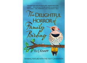 The Delightful Horror of Family Birding: Sharing Nature with the Next Generation by Eli Knapp